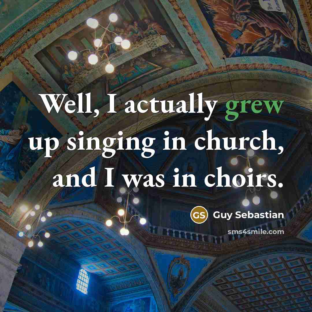“Well, I actually grew up singing in church, and I was in choirs.” quote by Guy Sebastian