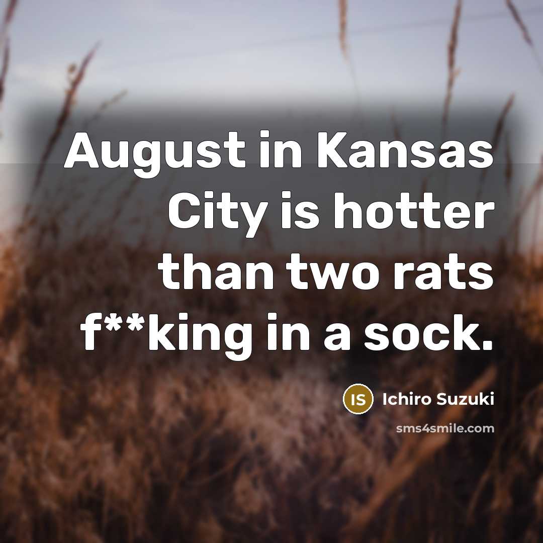 “August in Kansas City is hotter than two rats f**king in a sock.” quote by Ichiro Suzuki