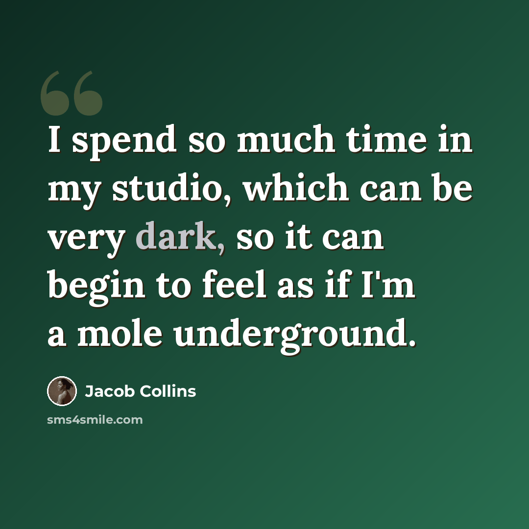 “I spend so much time in my studio, which can be very dark, so it can begin to feel as if I'm a mole underground.” quote by Jacob Collins