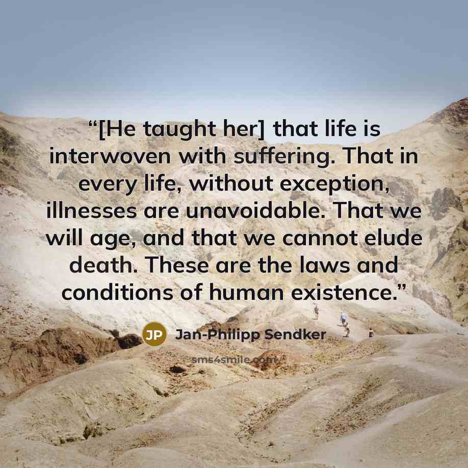 “[He taught her] that life is interwoven with suffering. That in every life, without exception, illnesses are unavoidable. That we will age, and that we cannot elude death. These are the laws and conditions of human existence.” quote by Jan-Philipp Sendker