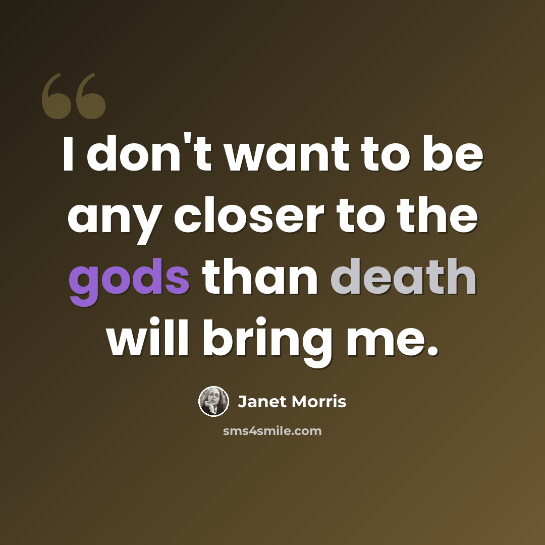 “I don't want to be any closer to the gods than death will bring me.” quote by Janet Morris