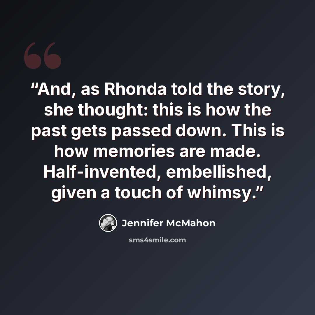 “And, as Rhonda told the story, she thought: this is how the past gets passed down. This is how memories are made. Half-invented, embellished, given a touch of whimsy.” quote by Jennifer McMahon