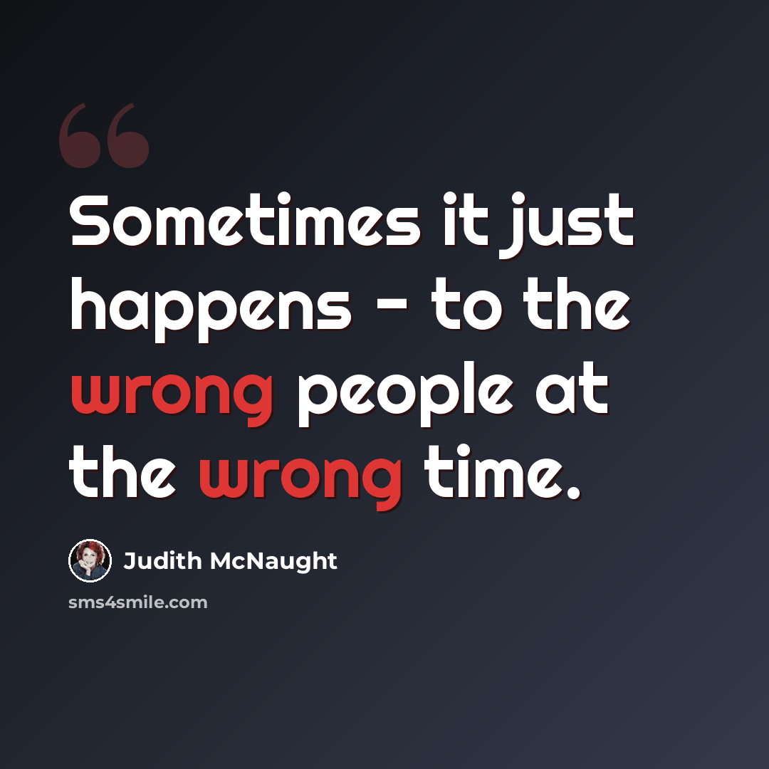“Sometimes it just happens - to the wrong people at the wrong time.” quote by Judith McNaught