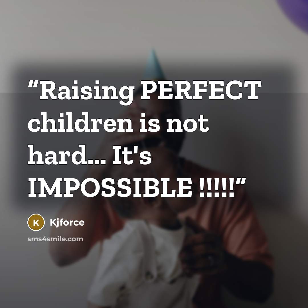 “Raising PERFECT children is not hard... It's IMPOSSIBLE !!!!!” quote by kjforce