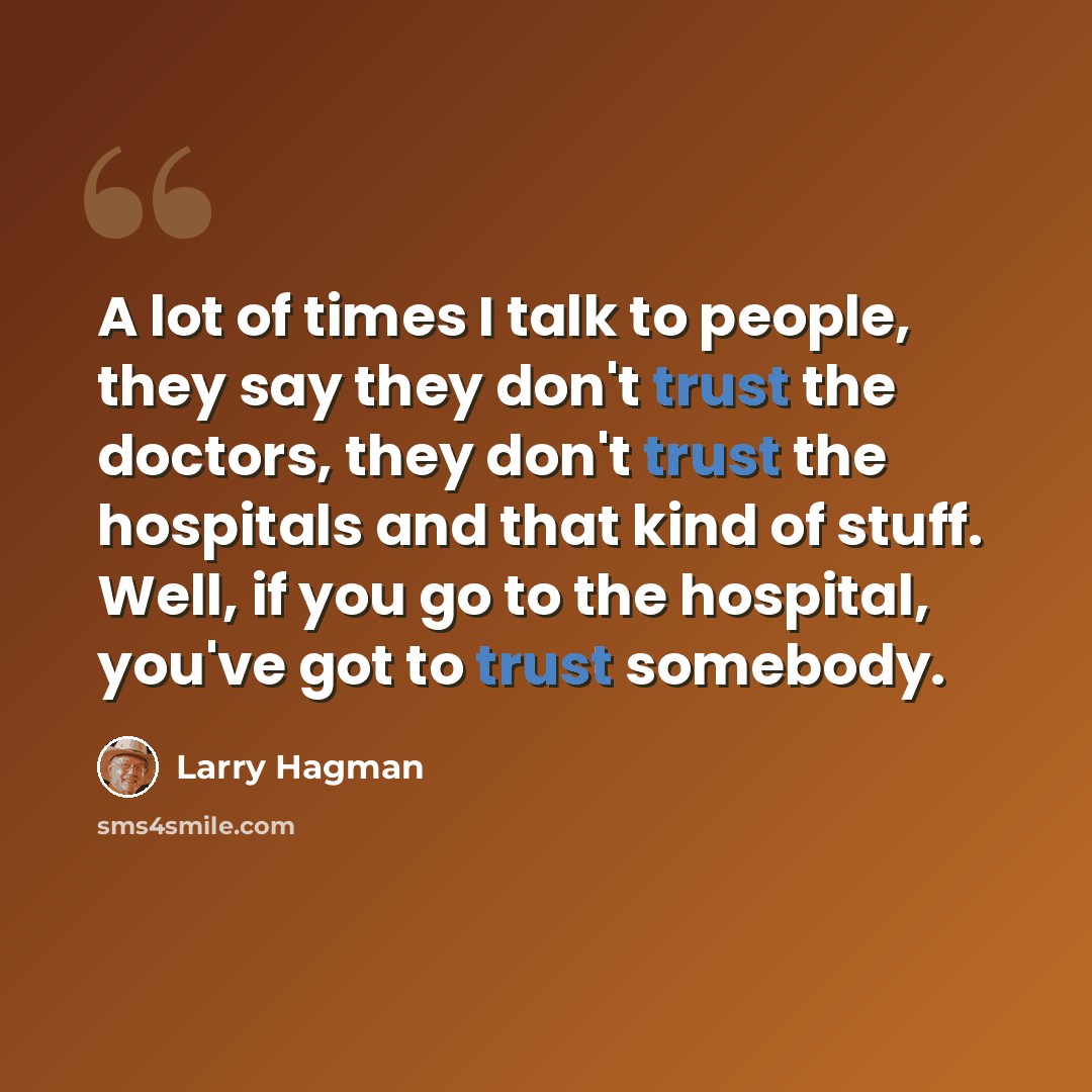 “A lot of times I talk to people, they say they don't trust the doctors, they don't trust the hospitals and that kind of stuff. Well, if you go to the hospital, you've got to trust somebody.” quote by Larry Hagman