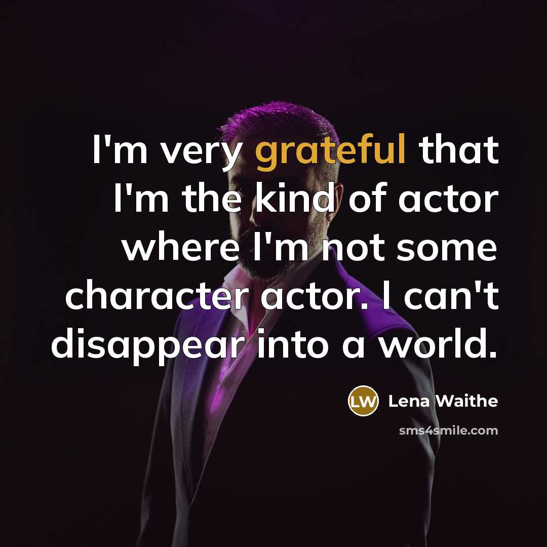 “I'm very grateful that I'm the kind of actor where I'm not some character actor. I can't disappear into a world.” quote by Lena Waithe
