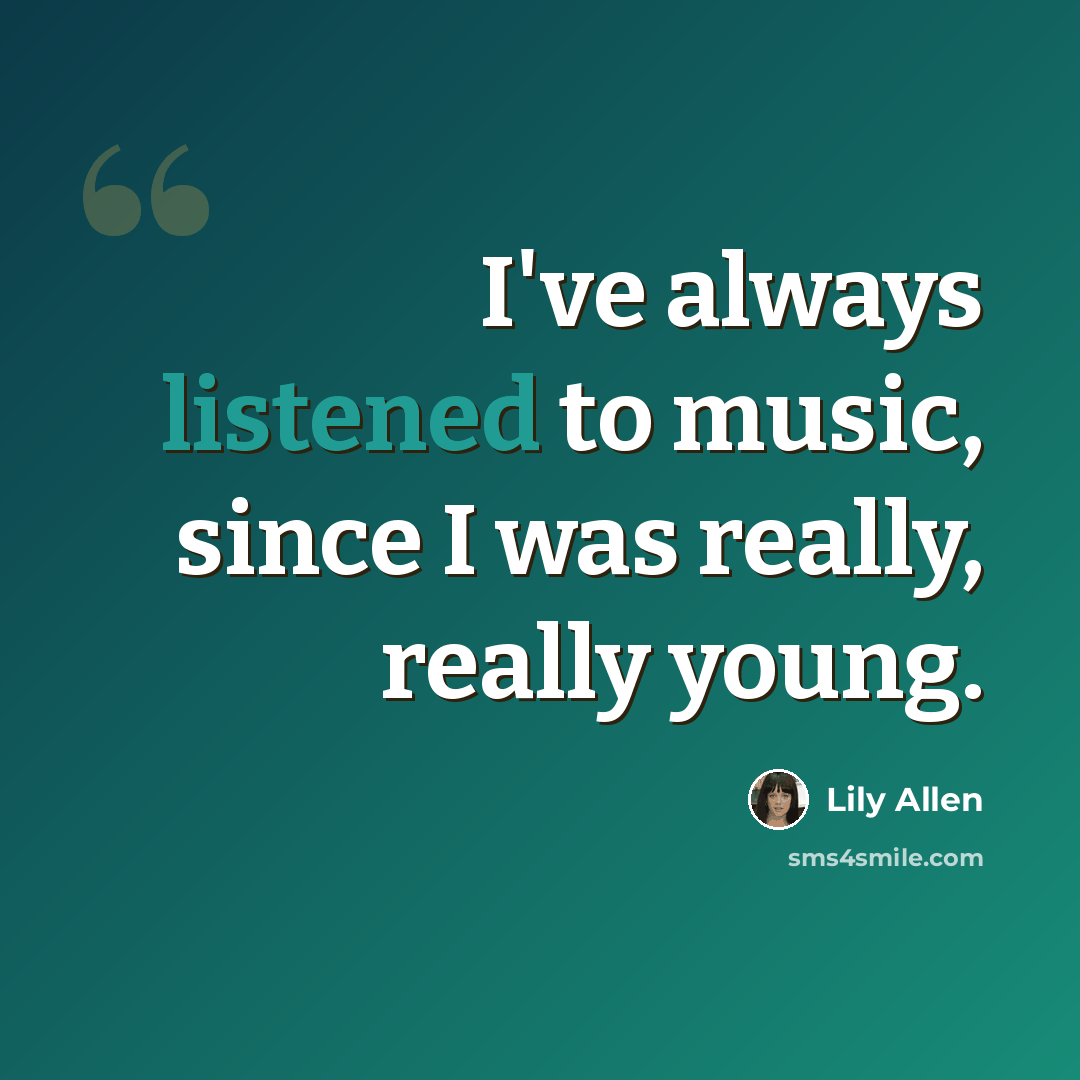 “I've always listened to music, since I was really, really young.” quote by Lily Allen
