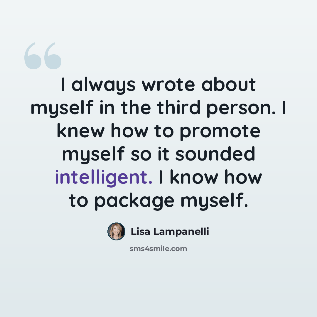 “I always wrote about myself in the third person. I knew how to promote myself so it sounded intelligent. I know how to package myself.” quote by Lisa Lampanelli