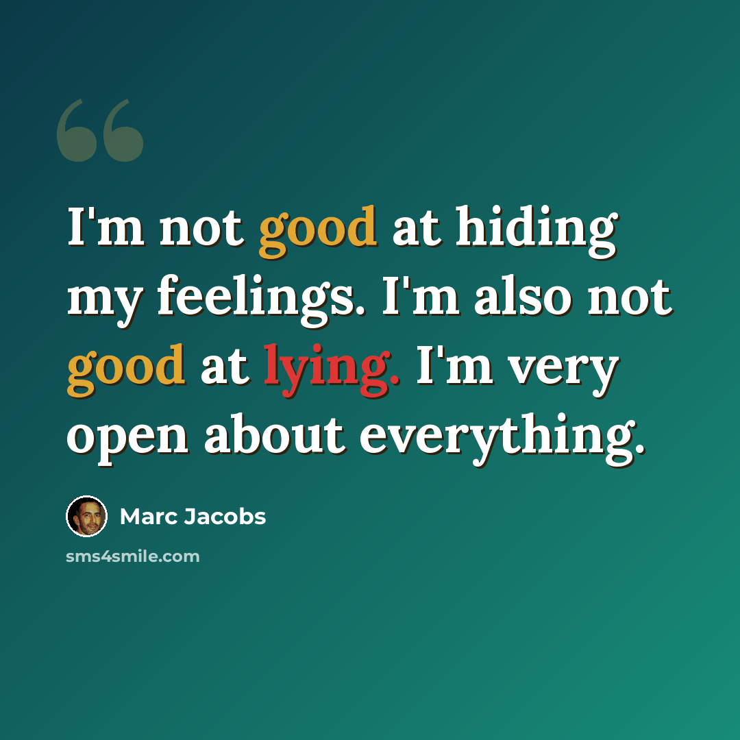“I'm not good at hiding my feelings. I'm also not good at lying. I'm very open about everything.” quote by Marc Jacobs