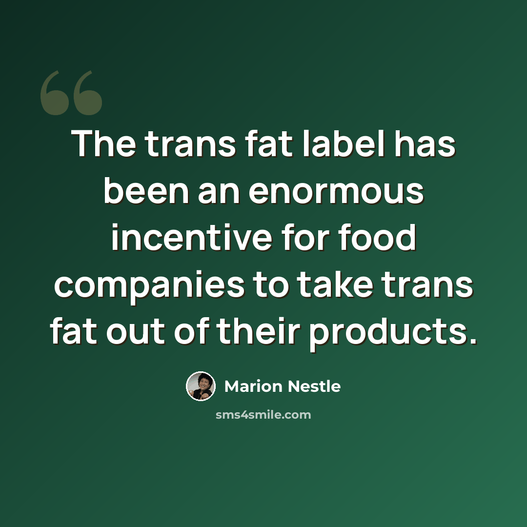 “The trans fat label has been an enormous incentive for food companies to take trans fat out of their products.” quote by Marion Nestle