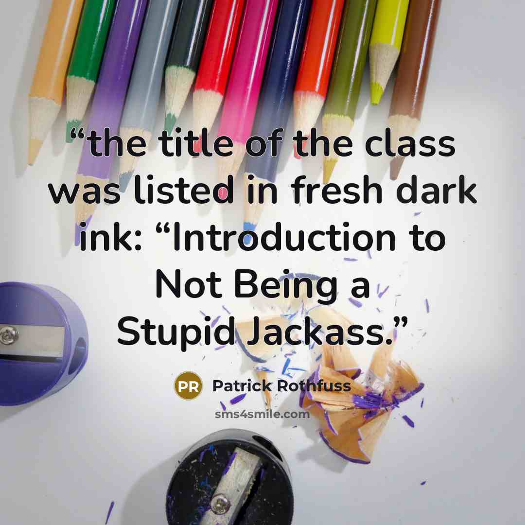 “the title of the class was listed in fresh dark ink: “Introduction to Not Being a Stupid Jackass.” quote by Patrick Rothfuss