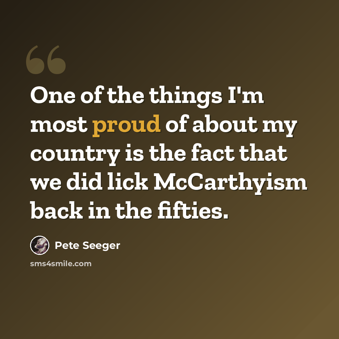 “One of the things I'm most proud of about my country is the fact that we did lick McCarthyism back in the fifties.” quote by Pete Seeger