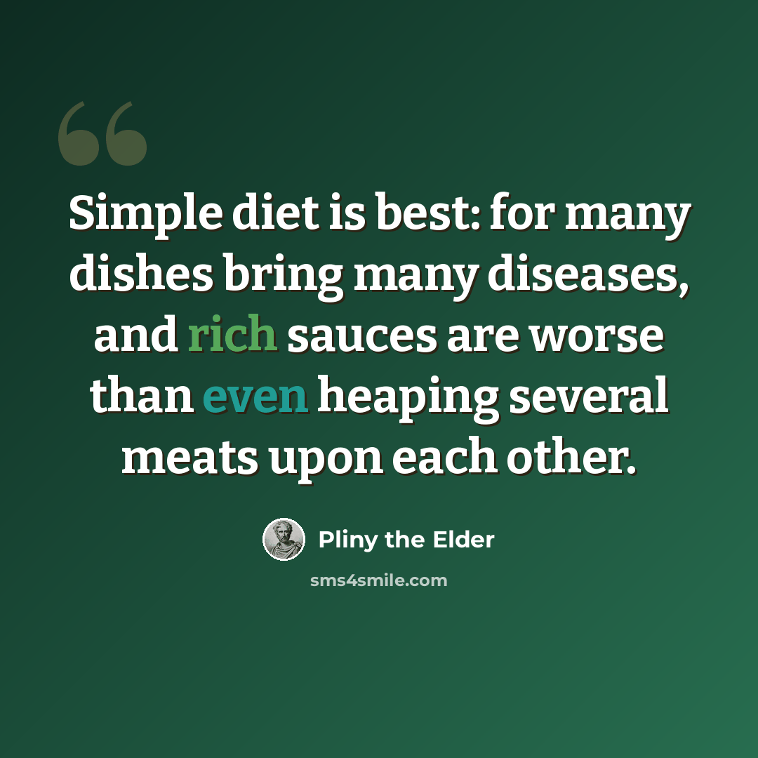 “Simple diet is best: for many dishes bring many diseases, and rich sauces are worse than even heaping several meats upon each other.” quote by Pliny the Elder
