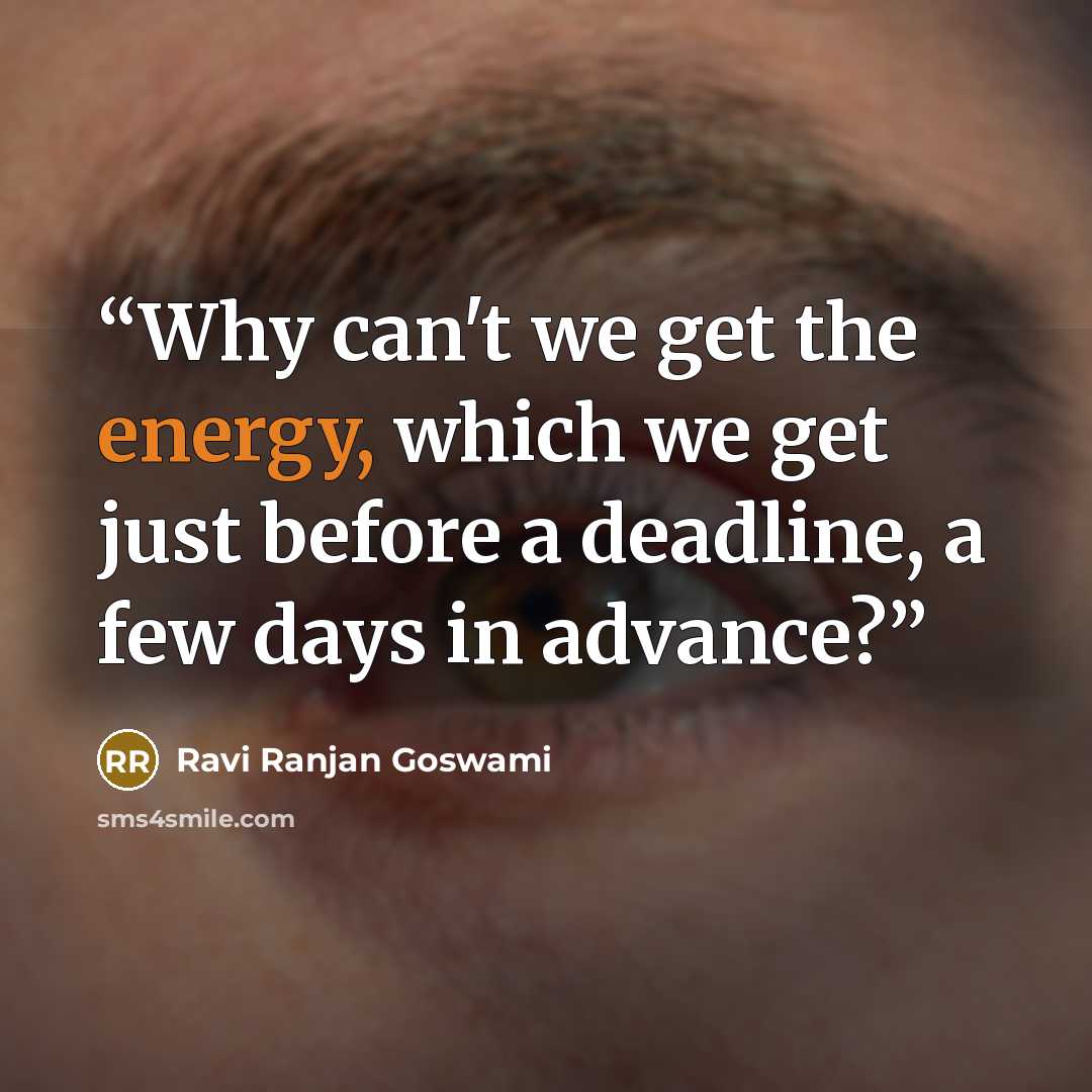“Why can't we get the energy, which we get just before a deadline, a few days in advance?” quote by Ravi Ranjan Goswami