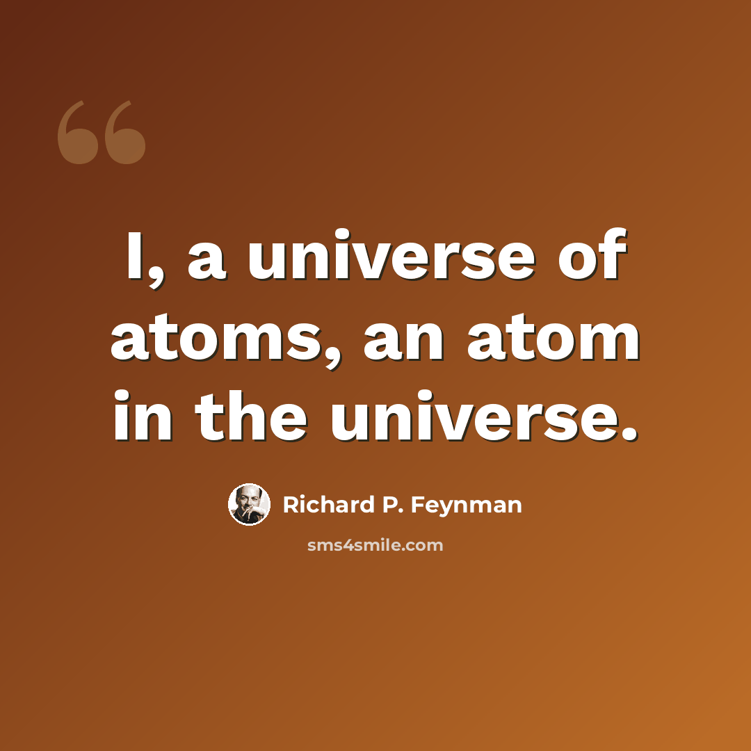 “I, a universe of atoms, an atom in the universe.” quote by Richard P. Feynman