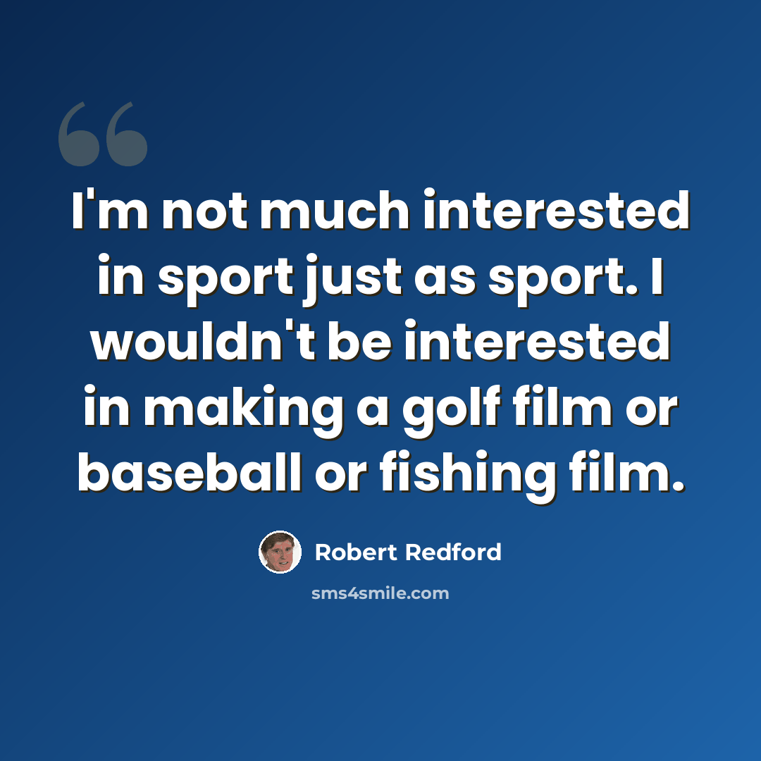 “I'm not much interested in sport just as sport. I wouldn't be interested in making a golf film or baseball or fishing film.” quote by Robert Redford