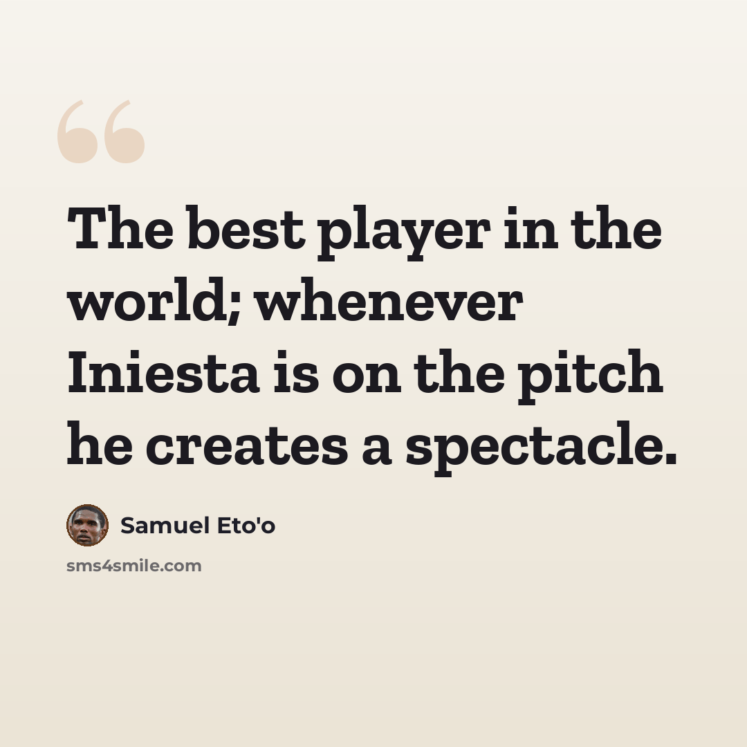 “The best player in the world; whenever Iniesta is on the pitch he creates a spectacle.” quote by Samuel Eto'o