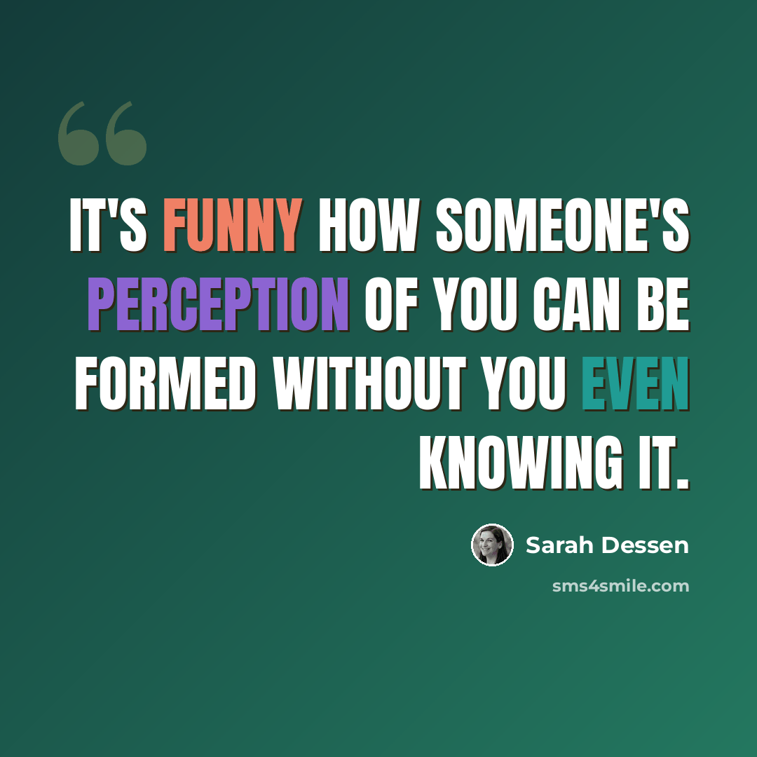 “It's funny how someone's perception of you can be formed without you even knowing it.” quote by Sarah Dessen