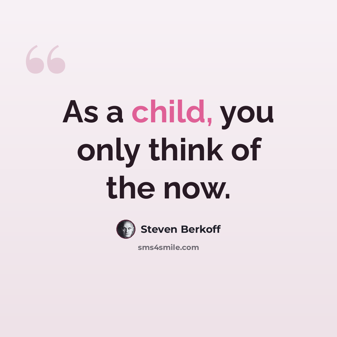 “As a child, you only think of the now.” quote by Steven Berkoff