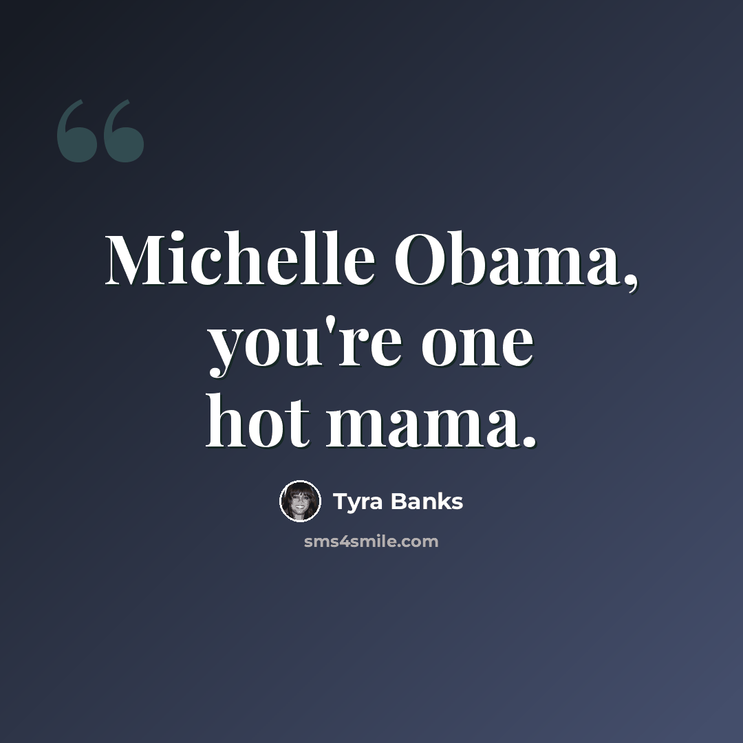 “Michelle Obama, you're one hot mama.” quote by Tyra Banks