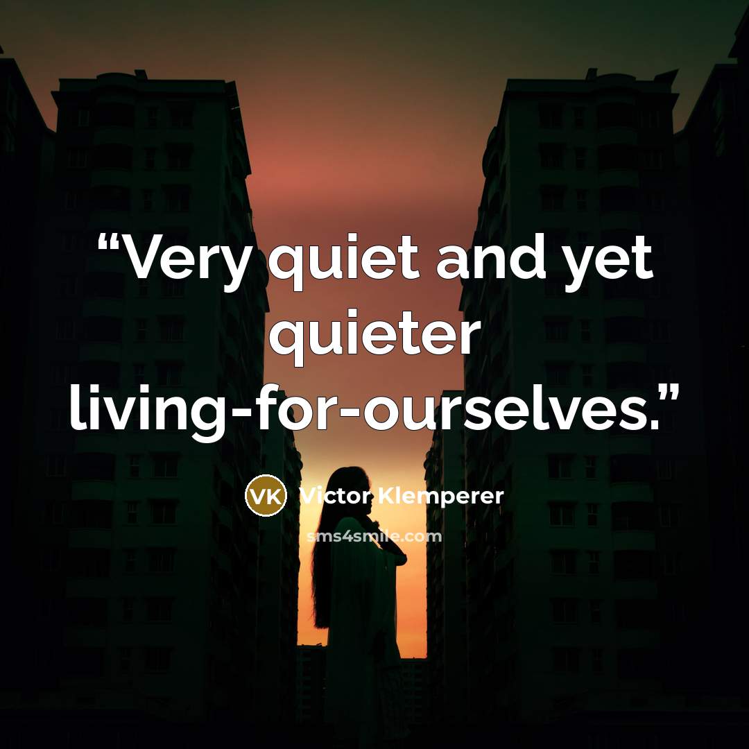 “Very quiet and yet quieter living-for-ourselves.” quote by Victor Klemperer