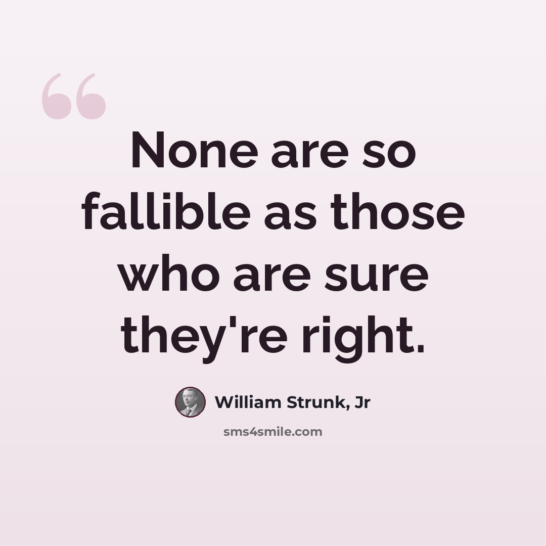 “None are so fallible as those who are sure they're right.” quote by William Strunk, Jr