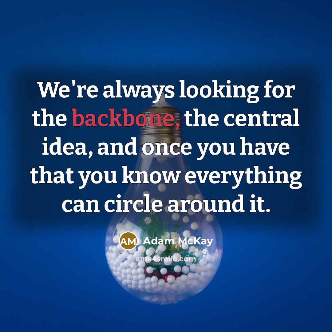 “We're always looking for the backbone, the central idea, and once you have that you know everything can circle around it.” quote by Adam McKay
