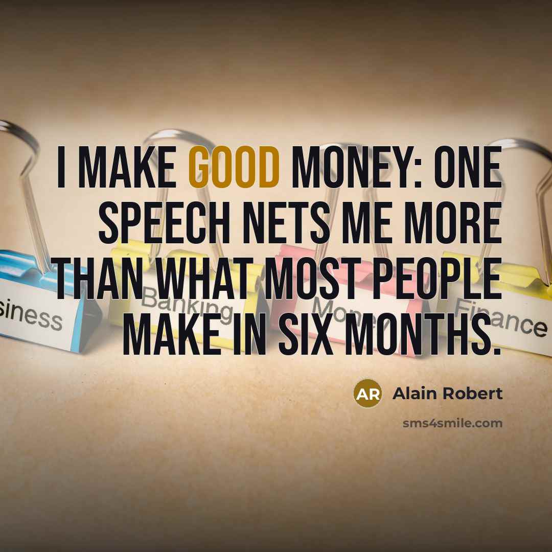 “I make good money: One speech nets me more than what most people make in six months.” quote by Alain Robert