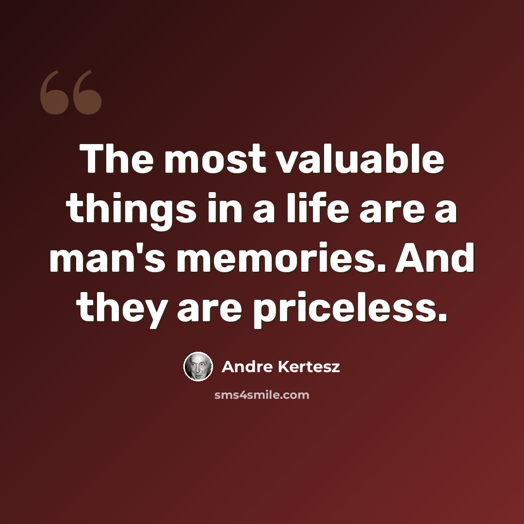 “The most valuable things in a life are a man's memories. And they are priceless.” quote by Andre Kertesz