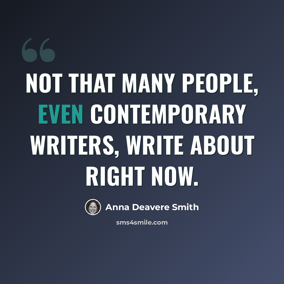 “Not that many people, even contemporary writers, write about right now.” quote by Anna Deavere Smith