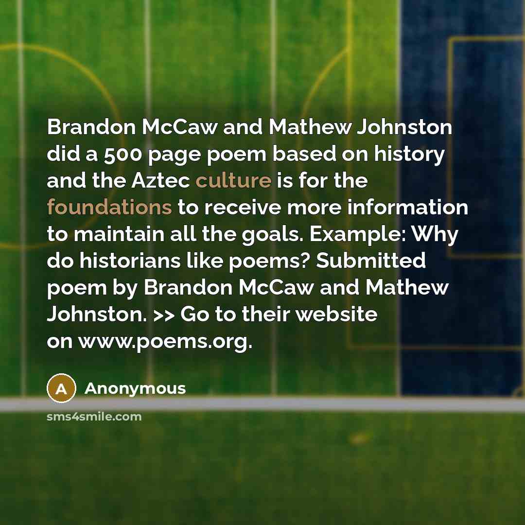 “Brandon McCaw and Mathew Johnston did a 500 page poem based on history and the Aztec culture is for the foundations to receive more information to maintain all the goals. Example: Why do historians like poems? Submitted poem by Brandon McCaw and Mathew Johnston. >> Go to their website on…” quote by Anonymous