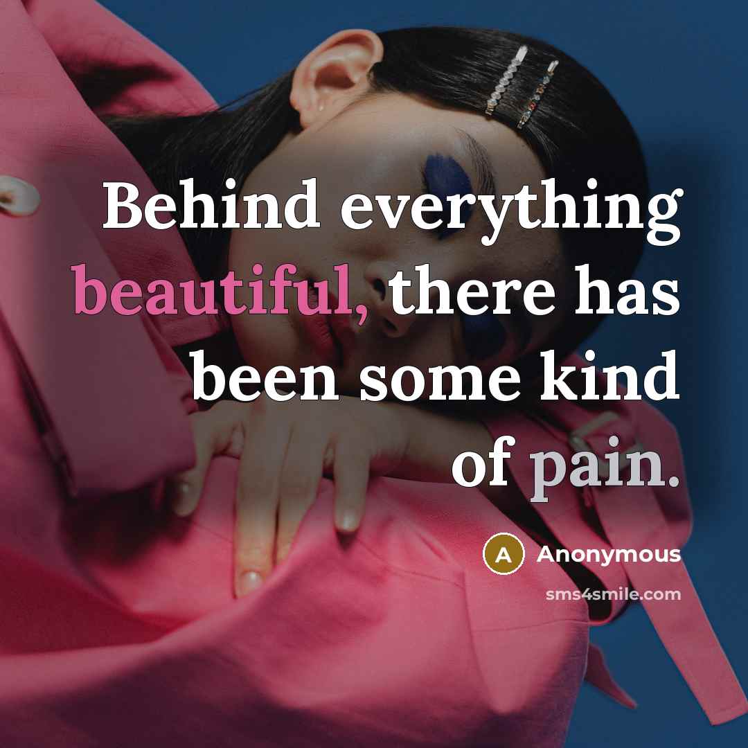 “Behind everything beautiful, there has been some kind of pain.” quote by Anonymous