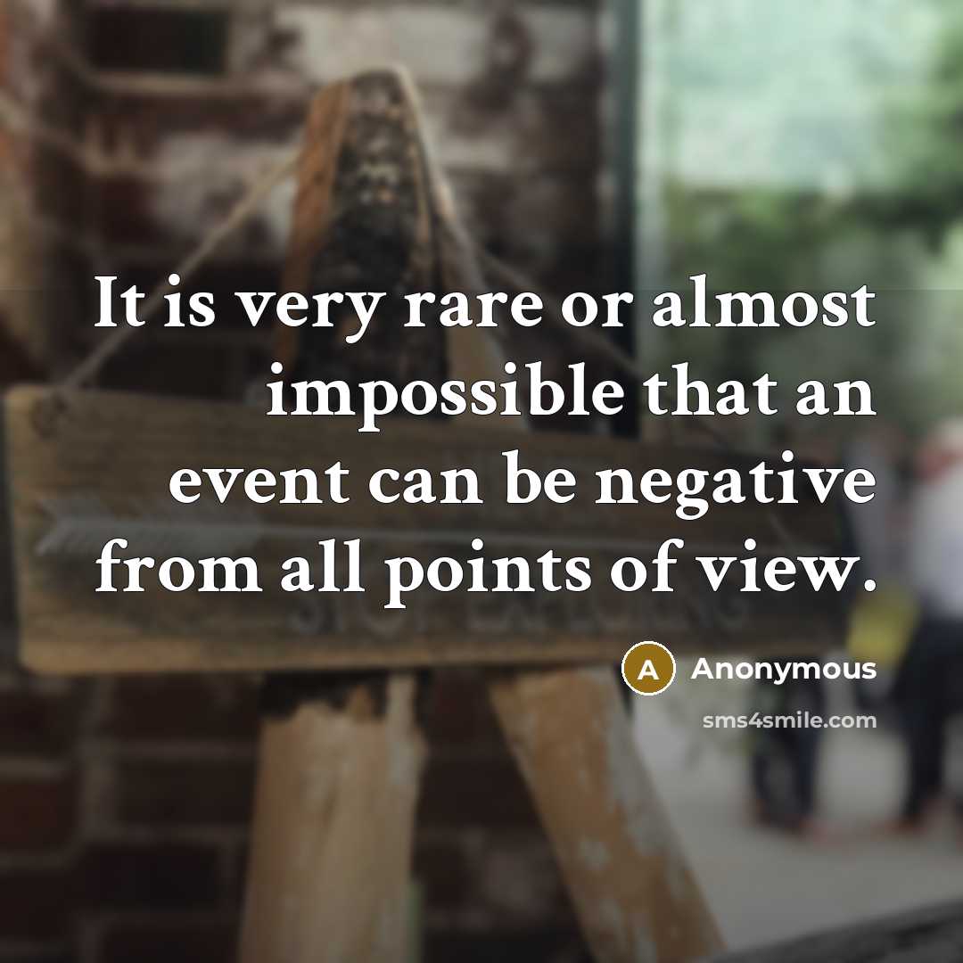 “It is very rare or almost impossible that an event can be negative from all points of view.” quote by Anonymous