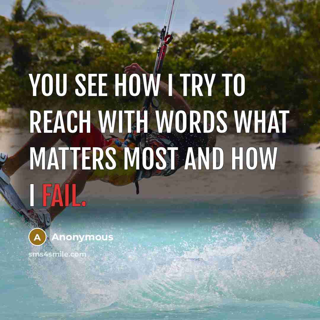 “You see how I try To reach with words What matters most And how I fail.” quote by Anonymous