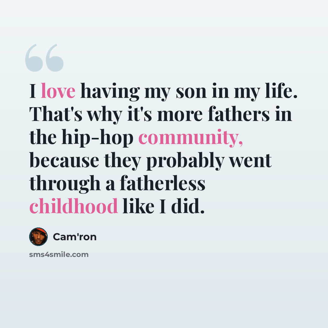 “I love having my son in my life. That's why it's more fathers in the hip-hop community, because they probably went through a fatherless childhood like I did.” quote by Cam'ron