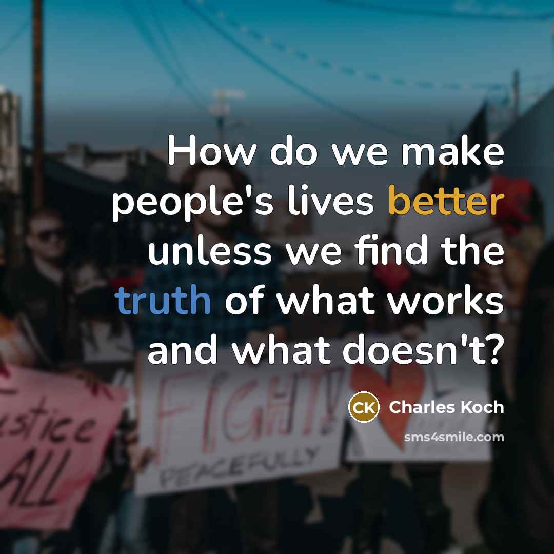 “How do we make people's lives better unless we find the truth of what works and what doesn't?” quote by Charles Koch