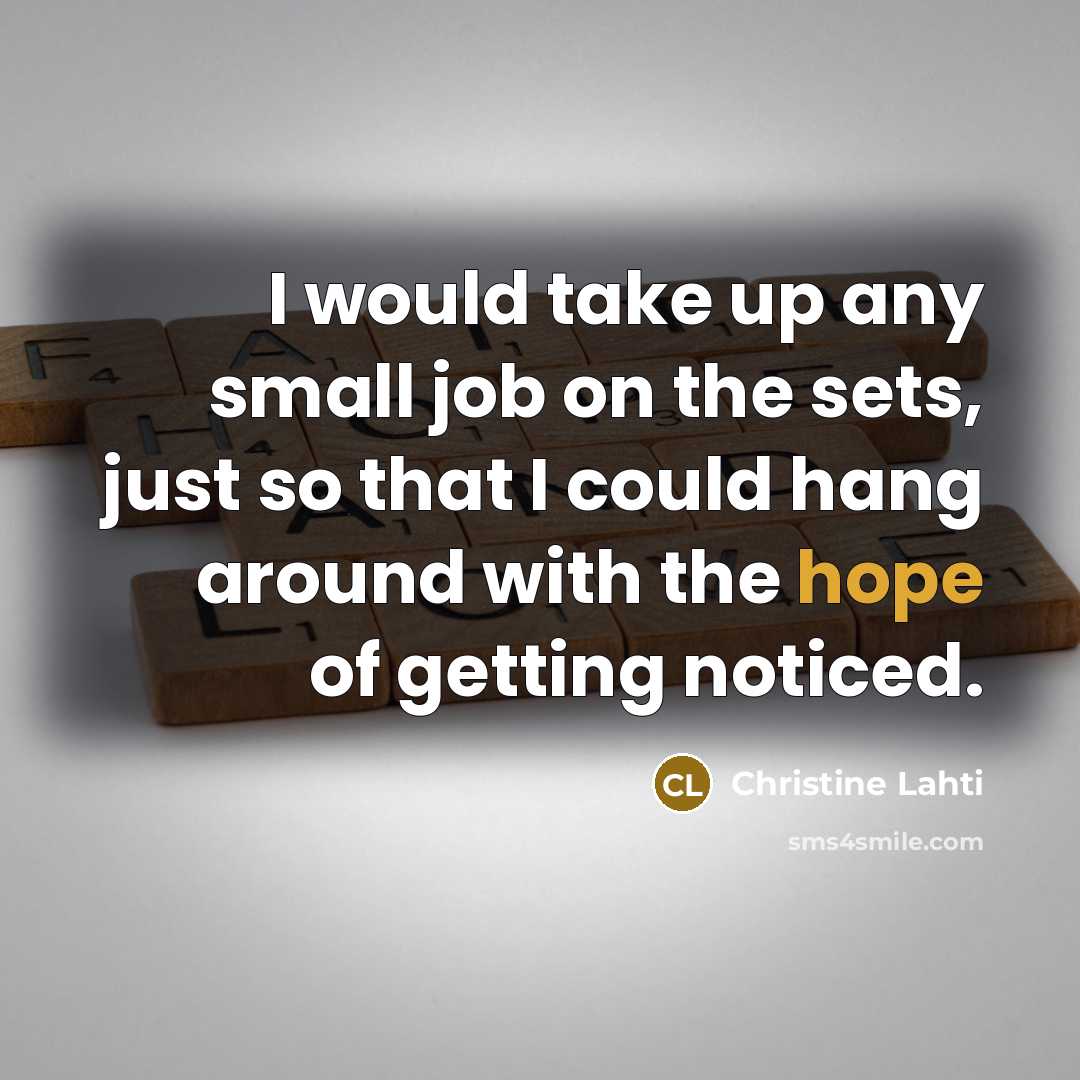“I would take up any small job on the sets, just so that I could hang around with the hope of getting noticed.” quote by Christine Lahti