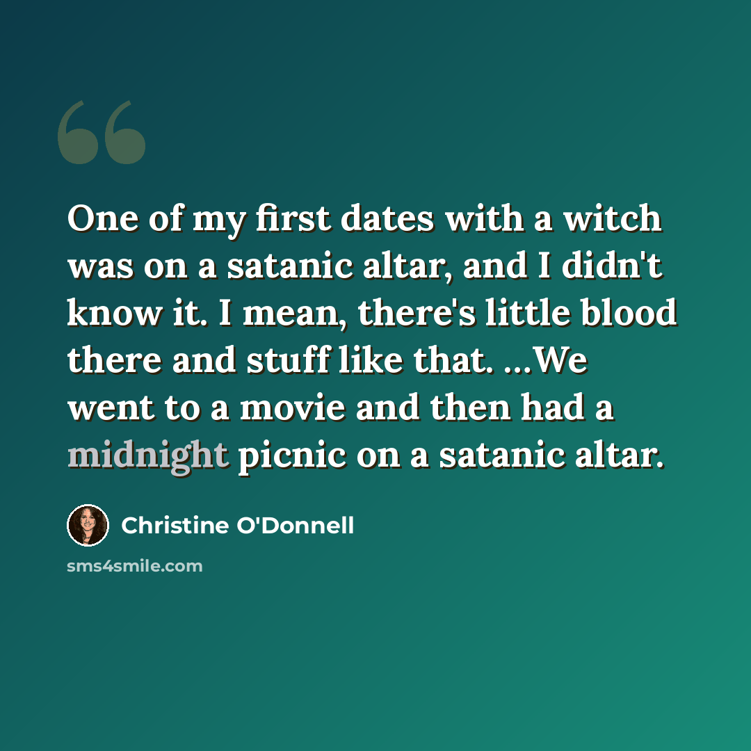 “One of my first dates with a witch was on a satanic altar, and I didn't know it. I mean, there's little blood there and stuff like that. …We went to a movie and then had a midnight picnic on a satanic altar.” quote by Christine O'Donnell