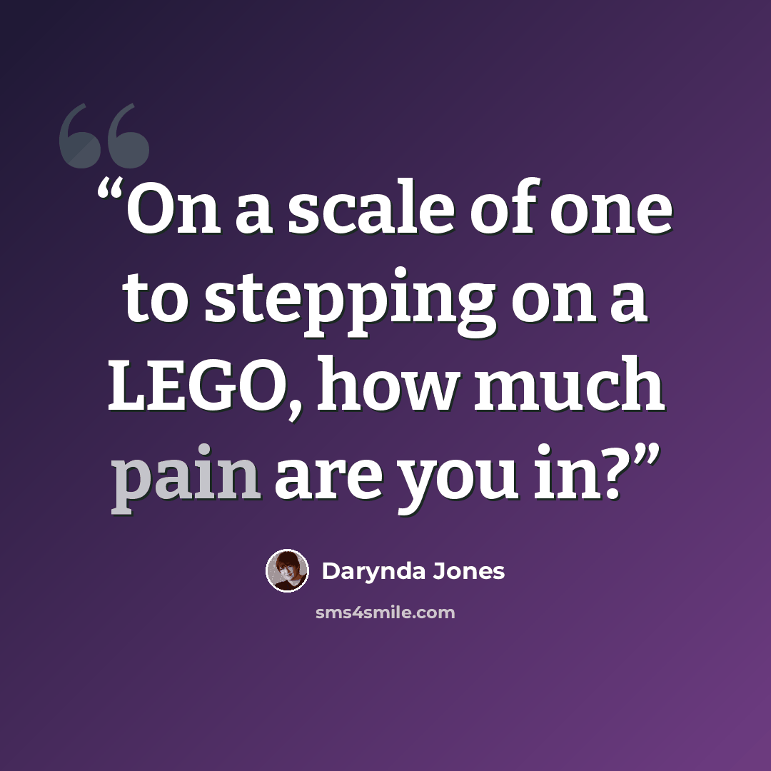 “On a scale of one to stepping on a LEGO, how much pain are you in?” quote by Darynda Jones