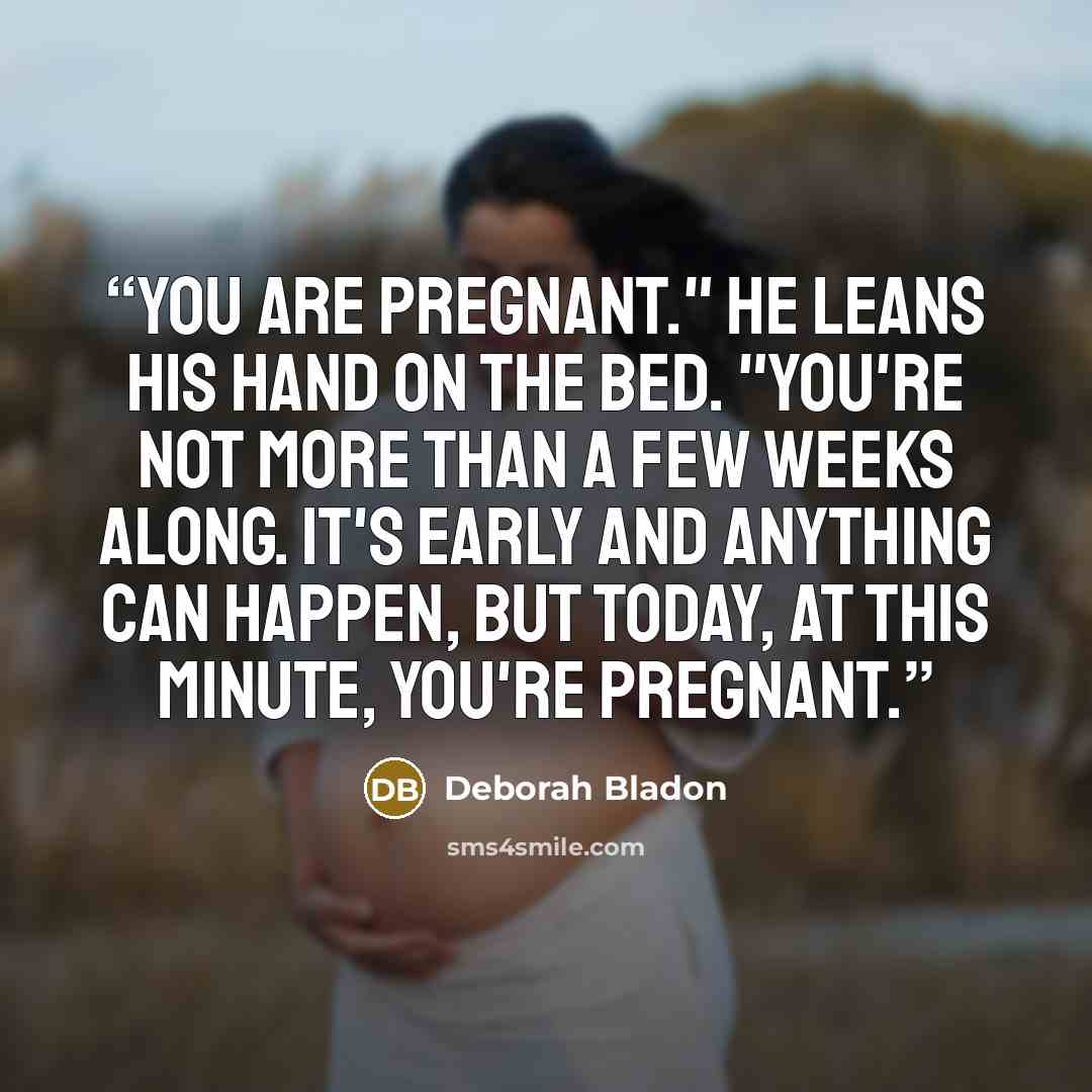 “You are pregnant." He leans his hand on the bed. "You're not more than a few weeks along. It's early and anything can happen, but today, at this minute, you're pregnant.” quote by Deborah Bladon