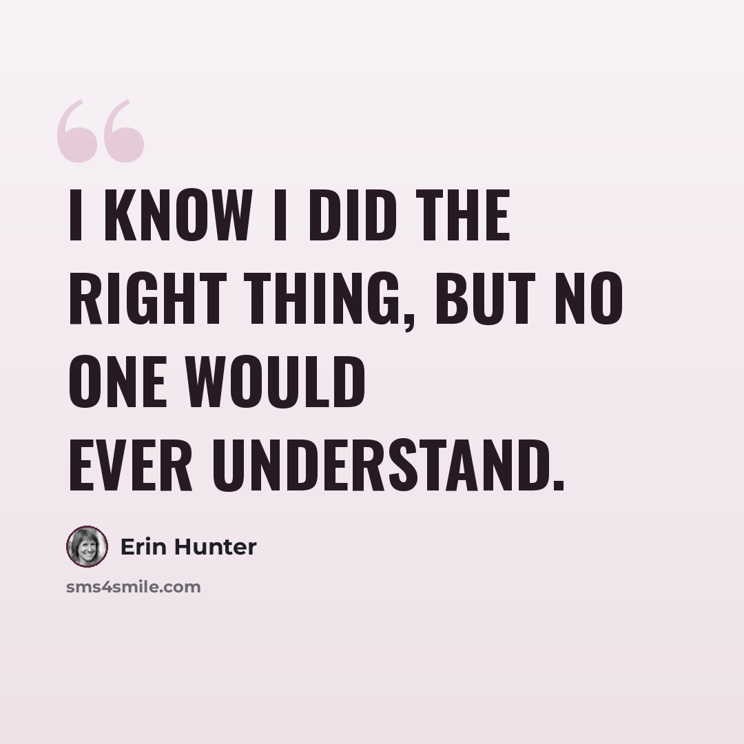 “I know I did the right thing, but no one would ever understand.” quote by Erin Hunter