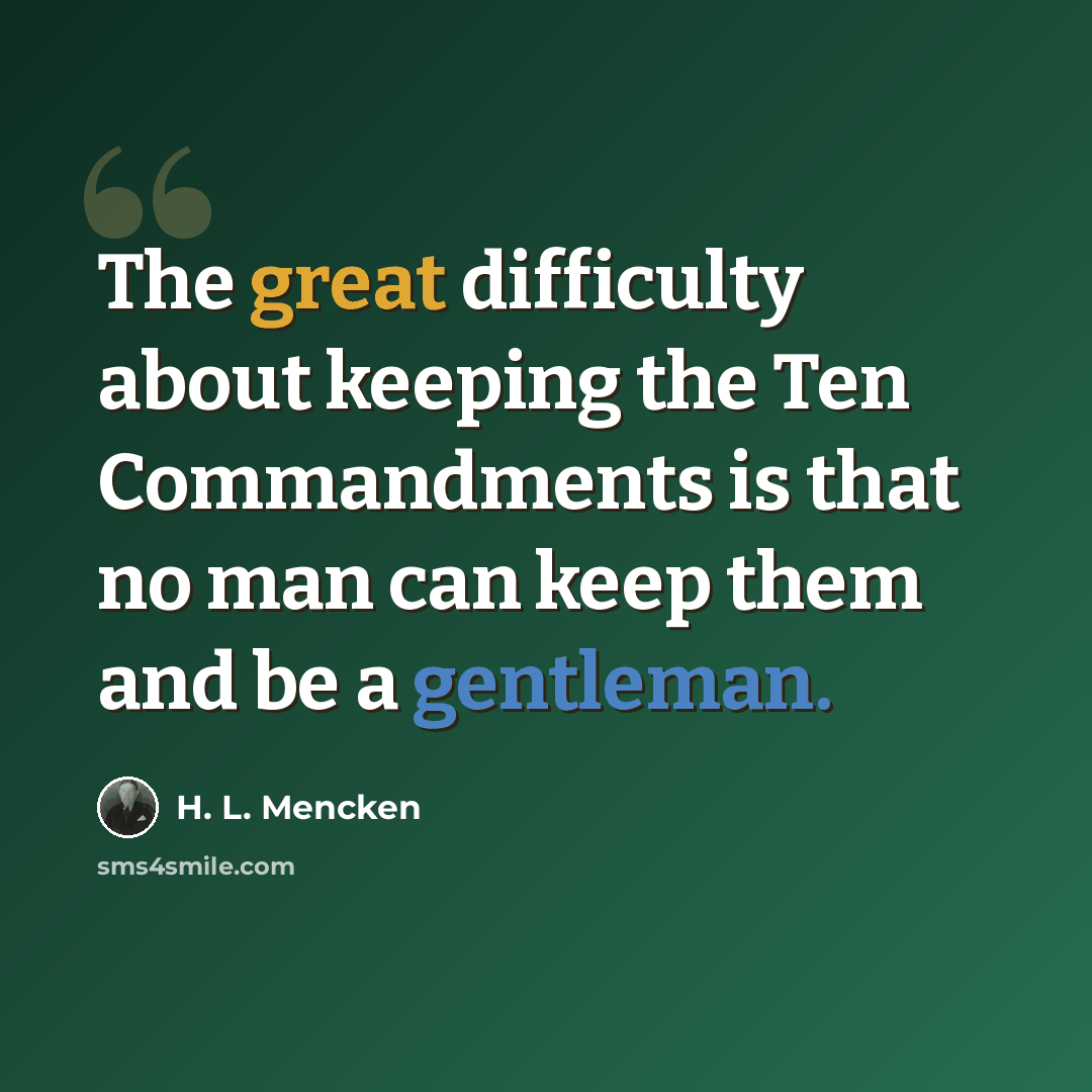“The great difficulty about keeping the Ten Commandments is that no man can keep them and be a gentleman.” quote by H. L. Mencken