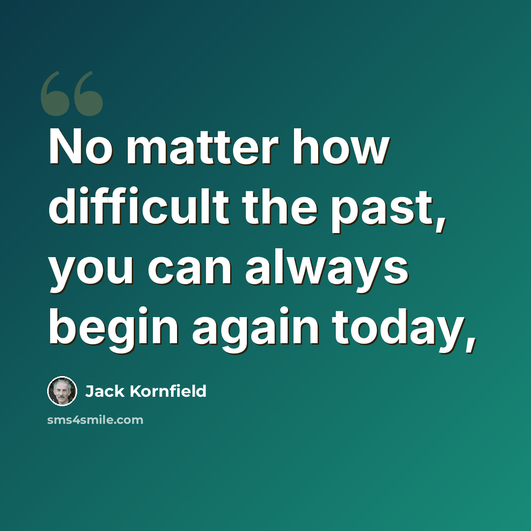 “No matter how difficult the past, you can always begin again today,” quote by Jack Kornfield