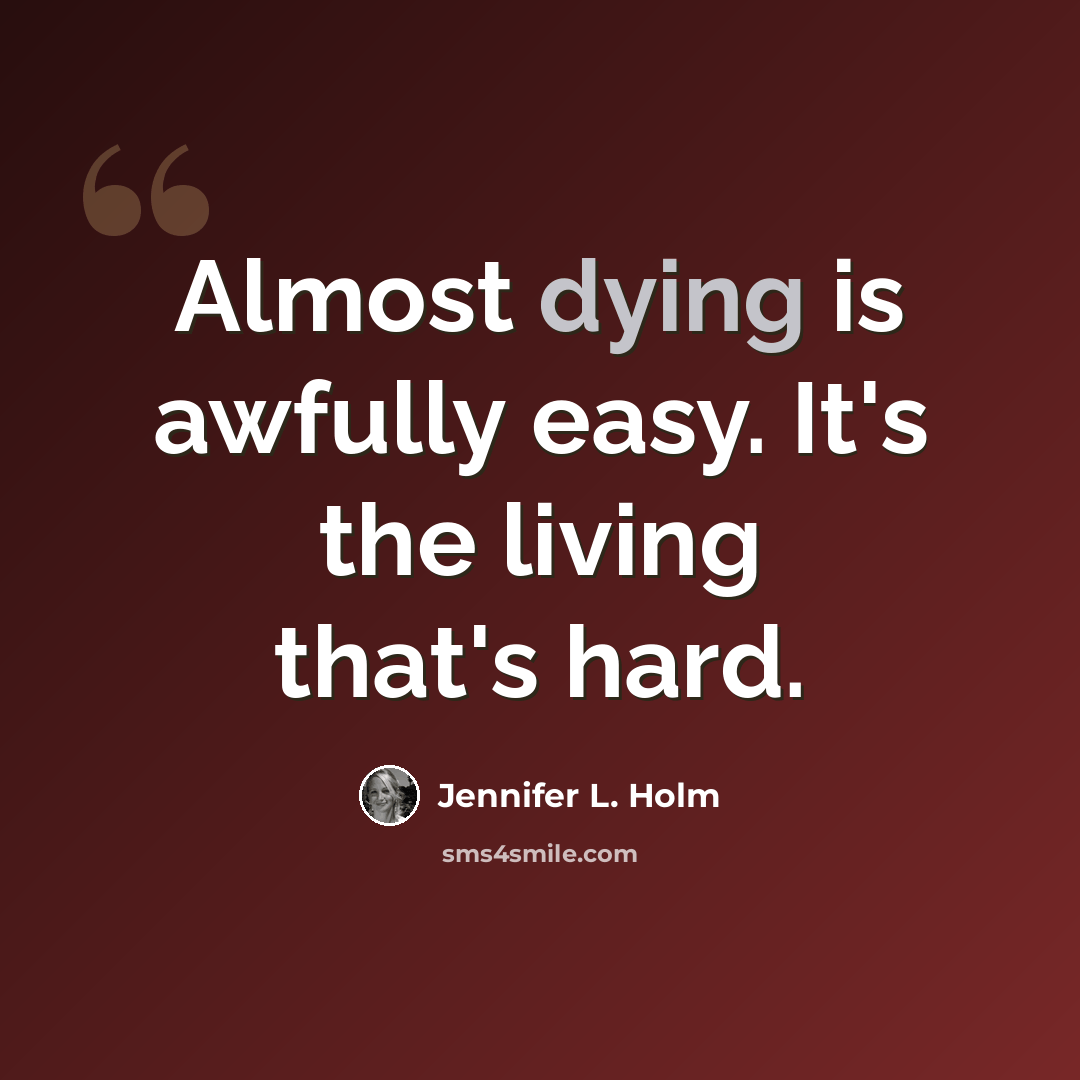“Almost dying is awfully easy. It's the living that's hard.” quote by Jennifer L. Holm