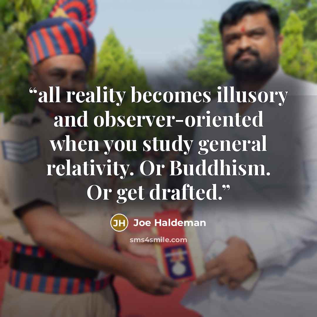 “all reality becomes illusory and observer-oriented when you study general relativity. Or Buddhism. Or get drafted.” quote by Joe Haldeman