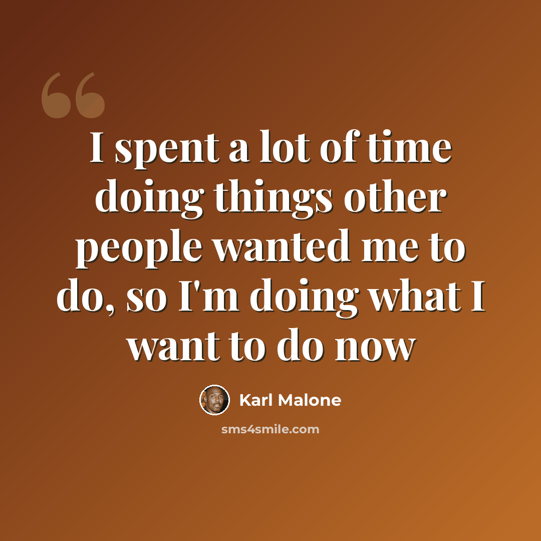 “I spent a lot of time doing things other people wanted me to do, so I'm doing what I want to do now” quote by Karl Malone