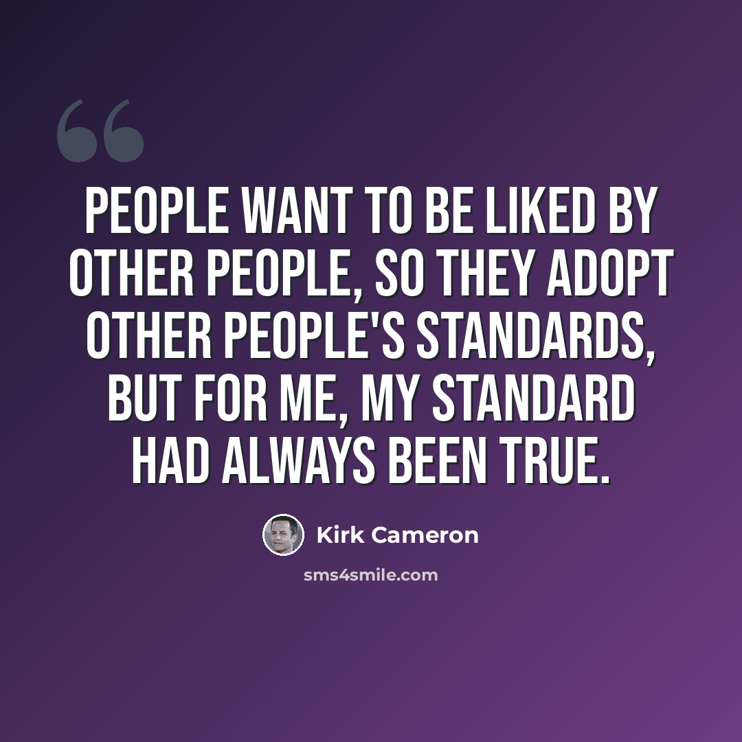 “People want to be liked by other people, so they adopt other people's standards, but for me, my standard had always been true.” quote by Kirk Cameron