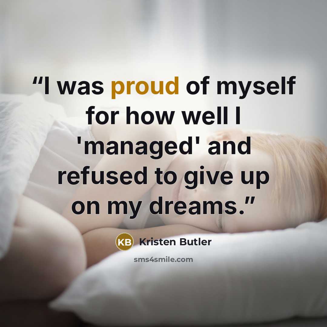 “I was proud of myself for how well I 'managed' and refused to give up on my dreams.” quote by Kristen Butler