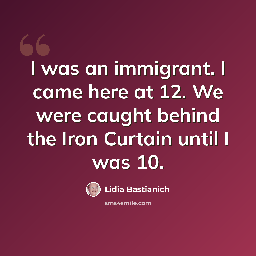 “I was an immigrant. I came here at 12. We were caught behind the Iron Curtain until I was 10.” quote by Lidia Bastianich
