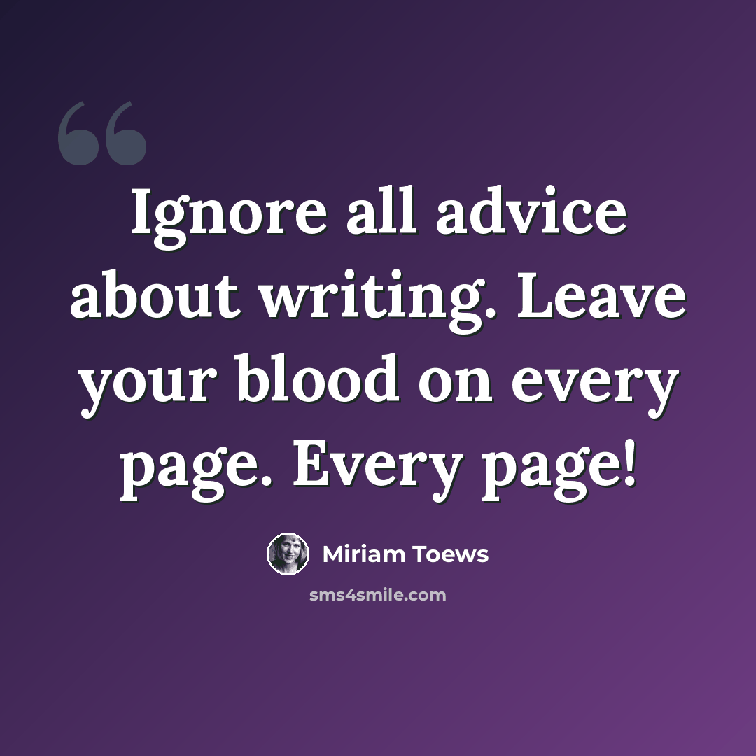 “Ignore all advice about writing. Leave your blood on every page. Every page!” quote by Miriam Toews